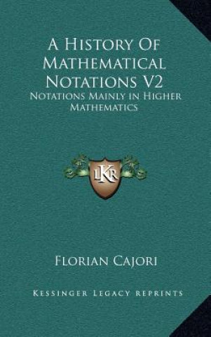 Книга A History of Mathematical Notations V2: Notations Mainly in Higher Mathematics Florian Cajori