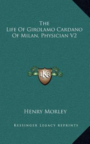 Carte The Life of Girolamo Cardano of Milan, Physician V2 Henry Morley