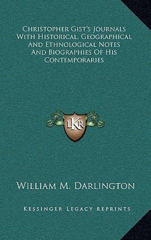 Kniha Christopher Gist's Journals with Historical, Geographical and Ethnological Notes and Biographies of His Contemporaries William M. Darlington