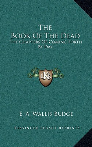 Kniha The Book of the Dead: The Chapters of Coming Forth by Day E. a. Wallis Budge