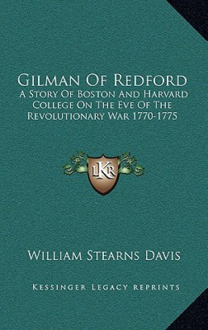 Libro Gilman of Redford: A Story of Boston and Harvard College on the Eve of the Revolutionary War 1770-1775 William Stearns Davis