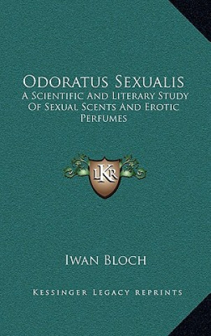 Kniha Odoratus Sexualis: A Scientific and Literary Study of Sexual Scents and Erotic Perfumes Iwan Bloch