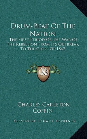 Libro Drum-Beat of the Nation: The First Period of the War of the Rebellion from Its Outbreak to the Close of 1862 Charles Carleton Coffin