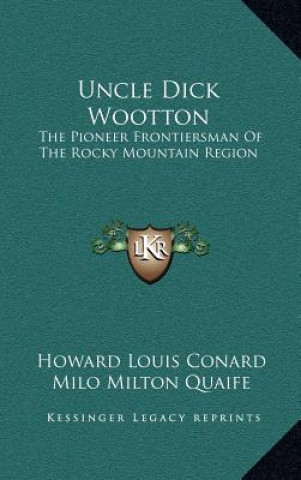 Carte Uncle Dick Wootton: The Pioneer Frontiersman Of The Rocky Mountain Region Howard Louis Conard