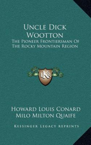 Kniha Uncle Dick Wootton: The Pioneer Frontiersman Of The Rocky Mountain Region Howard Louis Conard