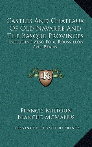 Kniha Castles and Chateaux of Old Navarre and the Basque Provinces: Including Also Foix, Roussillon and Bearn Francis Miltoun