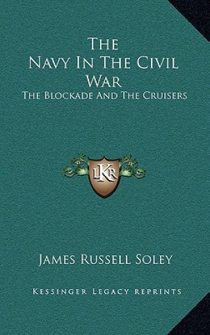 Kniha The Navy in the Civil War: The Blockade and the Cruisers James Russell Soley