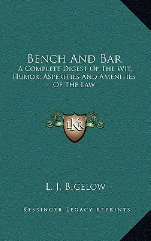 Книга Bench and Bar: A Complete Digest of the Wit, Humor, Asperities and Amenities of the Law L. J. Bigelow