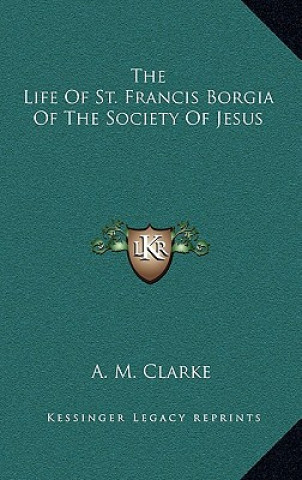 Kniha The Life of St. Francis Borgia of the Society of Jesus A. M. Clarke