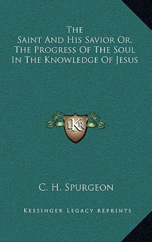 Carte The Saint and His Savior Or, the Progress of the Soul in the Knowledge of Jesus Charles Haddon Spurgeon