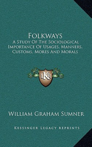 Kniha Folkways: A Study of the Sociological Importance of Usages, Manners, Customs, Mores and Morals William Graham Sumner