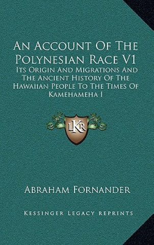 Kniha An Account Of The Polynesian Race V1: Its Origin And Migrations And The Ancient History Of The Hawaiian People To The Times Of Kamehameha I Abraham Fornander