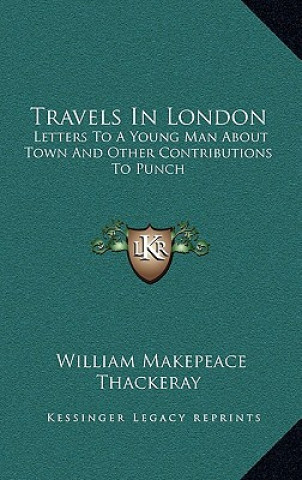 Kniha Travels in London: Letters to a Young Man about Town and Other Contributions to Punch William Makepeace Thackeray