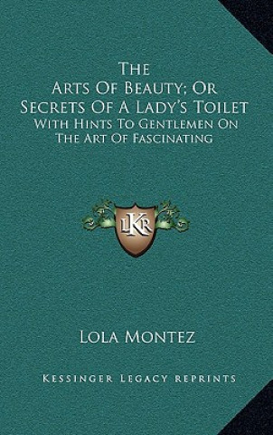 Kniha The Arts of Beauty; Or Secrets of a Lady's Toilet: With Hints to Gentlemen on the Art of Fascinating Lola Montez