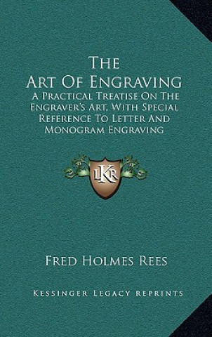 Könyv The Art of Engraving: A Practical Treatise on the Engraver's Art, with Special Reference to Letter and Monogram Engraving Fred Holmes Rees