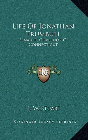 Kniha Life of Jonathan Trumbull: Senator, Governor of Connecticut I. W. Stuart