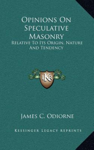 Kniha Opinions on Speculative Masonry: Relative to Its Origin, Nature and Tendency James C. Odiorne