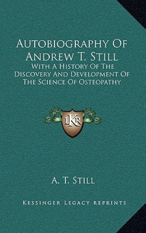 Kniha Autobiography of Andrew T. Still: With a History of the Discovery and Development of the Science of Osteopathy A. T. Still