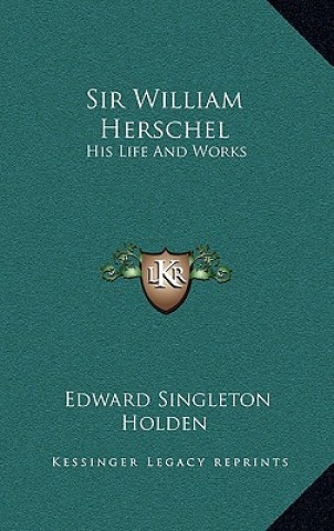 Book Sir William Herschel: His Life and Works Edward Singleton Holden