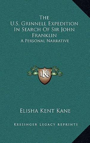 Kniha The U.S. Grinnell Expedition in Search of Sir John Franklin: A Personal Narrative Elisha Kent Kane