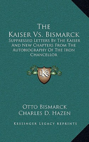 Kniha The Kaiser vs. Bismarck: Suppressed Letters by the Kaiser and New Chapters from the Autobiography of the Iron Chancellor Otto Bismarck