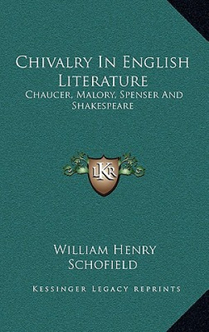 Knjiga Chivalry in English Literature: Chaucer, Malory, Spenser and Shakespeare William Henry Schofield