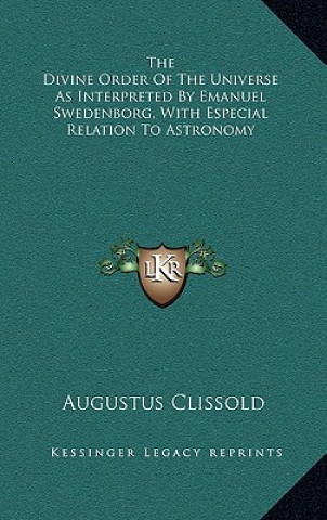 Książka The Divine Order of the Universe as Interpreted by Emanuel Swedenborg, with Especial Relation to Astronomy Augustus Clissold