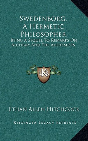 Buch Swedenborg, a Hermetic Philosopher: Being a Sequel to Remarks on Alchemy and the Alchemists Ethan Allen Hitchcock