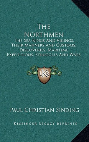 Kniha The Northmen: The Sea-Kings and Vikings, Their Manners and Customs, Discoveries, Maritime Expeditions, Struggles and Wars Paul Christian Sinding