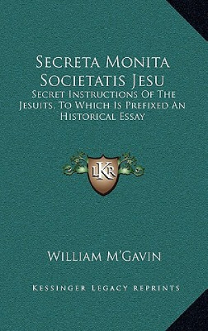 Книга Secreta Monita Societatis Jesu: Secret Instructions of the Jesuits, to Which Is Prefixed an Historical Essay William M'Gavin