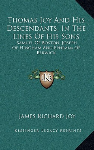 Carte Thomas Joy and His Descendants, in the Lines of His Sons: Samuel of Boston, Joseph of Hingham and Ephraim of Berwick James Richard Joy
