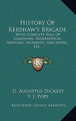 Kniha History of Kershaw's Brigade: With Complete Roll of Companies, Biographical Sketches, Incidents, Anecdotes, Etc. D. Augustus Dickert