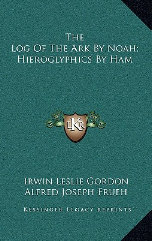 Kniha The Log of the Ark by Noah; Hieroglyphics by Ham Irwin Leslie Gordon