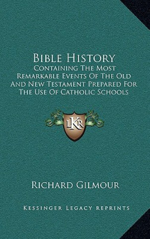 Kniha Bible History: Containing the Most Remarkable Events of the Old and New Testament Prepared for the Use of Catholic Schools Richard Gilmour