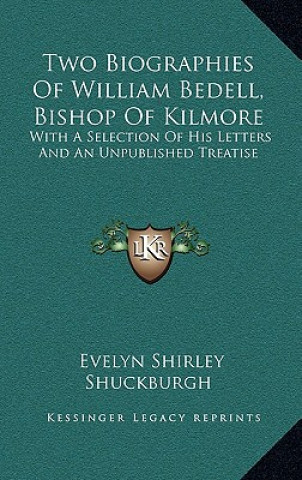 Carte Two Biographies of William Bedell, Bishop of Kilmore: With a Selection of His Letters and an Unpublished Treatise Evelyn Shirley Shuckburgh