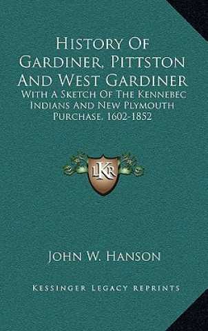 Carte History Of Gardiner, Pittston And West Gardiner: With A Sketch Of The Kennebec Indians And New Plymouth Purchase, 1602-1852 John Wesley Hanson