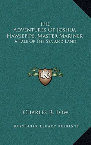 Kniha The Adventures of Joshua Hawsepipe, Master Mariner: A Tale of the Sea and Land Charles R. Low