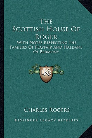 Książka The Scottish House of Roger: With Notes Respecting the Families of Playfair and Haldane of Bermony Charles Rogers