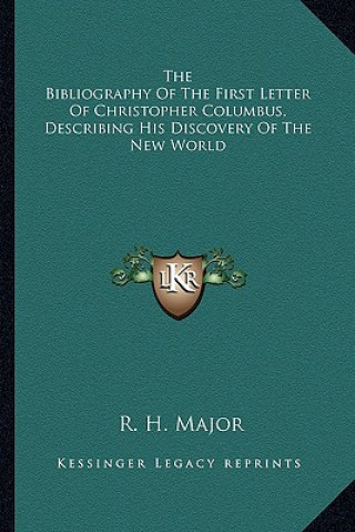 Kniha The Bibliography of the First Letter of Christopher Columbus, Describing His Discovery of the New World R. H. Major