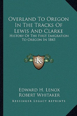 Kniha Overland To Oregon In The Tracks Of Lewis And Clarke: History Of The First Emigration To Oregon In 1843 Edward H. Lenox