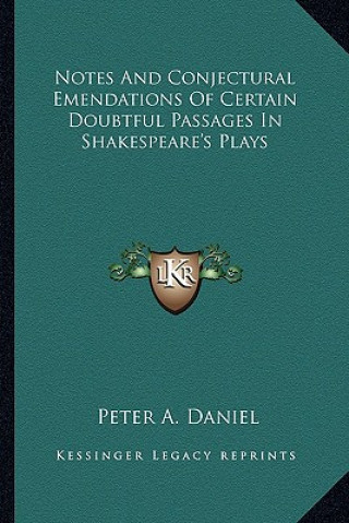 Könyv Notes and Conjectural Emendations of Certain Doubtful Passages in Shakespeare's Plays Peter A. Daniel