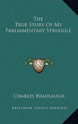 Kniha The True Story Of My Parliamentary Struggle Charles Bradlaugh