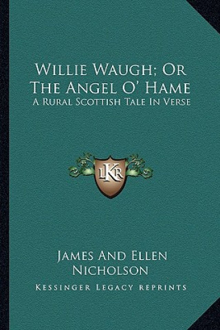 Kniha Willie Waugh; Or the Angel O' Hame: A Rural Scottish Tale in Verse James Nicholson