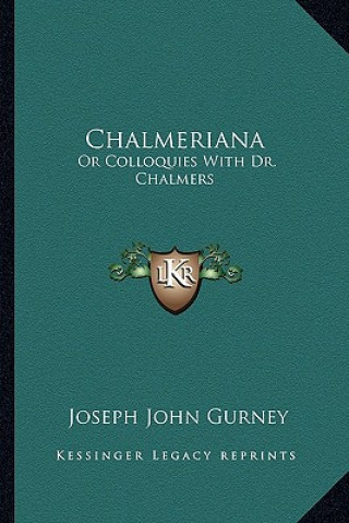 Kniha Chalmeriana: Or Colloquies With Dr. Chalmers Joseph John Gurney