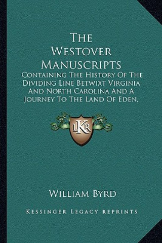 Kniha The Westover Manuscripts: Containing The History Of The Dividing Line Betwixt Virginia And North Carolina And A Journey To The Land Of Eden, 173 William Byrd