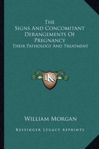 Kniha The Signs and Concomitant Derangements of Pregnancy: Their Pathology and Treatment William Morgan