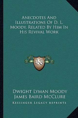 Carte Anecdotes and Illustrations of D. L. Moody, Related by Him in His Revival Work Dwight Lyman Moody
