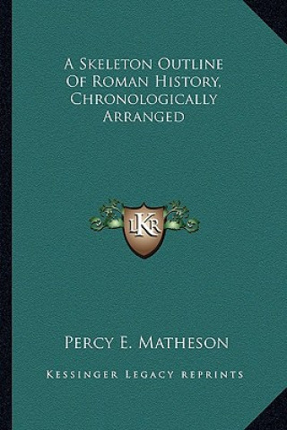 Kniha A Skeleton Outline Of Roman History, Chronologically Arranged Percy Ewing Matheson