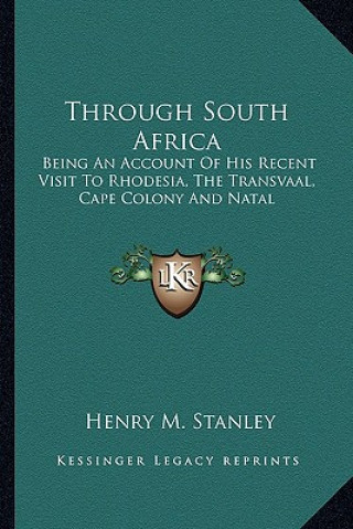 Kniha Through South Africa: Being an Account of His Recent Visit to Rhodesia, the Transvaal, Cape Colony and Natal Henry M. Stanley