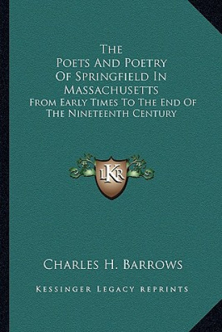 Книга The Poets and Poetry of Springfield in Massachusetts: From Early Times to the End of the Nineteenth Century Charles H. Barrows